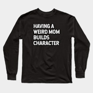 Having a weird mom builds character Long Sleeve T-Shirt